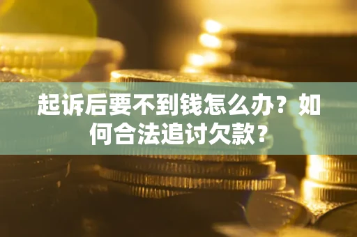 济南起诉后要不到钱怎么办？如何合法追讨欠款？