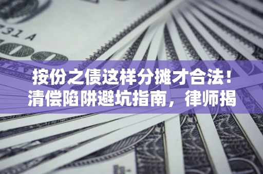 济南按份之债这样分摊才合法！清偿陷阱避坑指南，律师揭秘关键条款