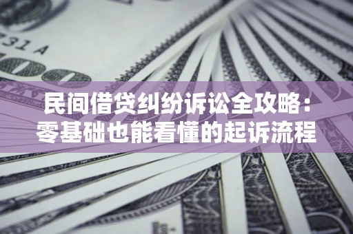 济南民间借贷纠纷诉讼全攻略:零基础也能看懂的起诉流程与证据整理指南 济南民间借贷纠纷诉讼全攻略:零基础也能看懂的起诉流程与证据整理指南