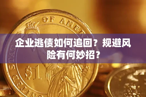 济南企业逃债如何追回？规避风险有何妙招？
