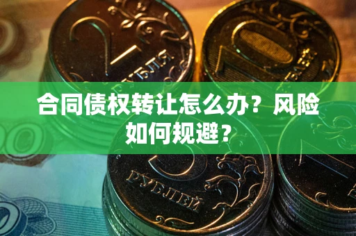 济南合同债权转让怎么办？风险如何规避？