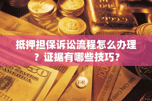 济南抵押担保诉讼流程怎么办理？证据有哪些技巧？