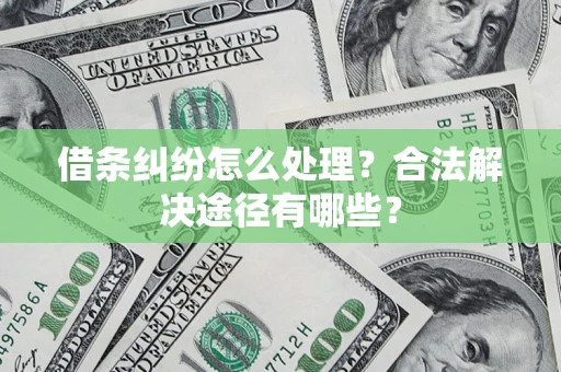 济南借条纠纷怎么处理？合法解决途径有哪些？