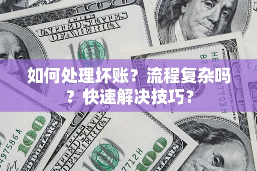 济南如何处理坏账？流程复杂吗？快速解决技巧？