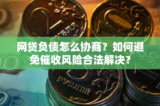 济南网贷负债怎么协商？如何避免催收风险合法解决？