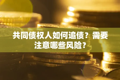 济南共同债权人如何追债？需要注意哪些风险？