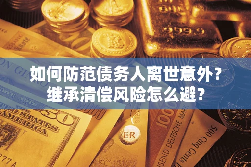 济南如何防范债务人离世意外？继承清偿风险怎么避？