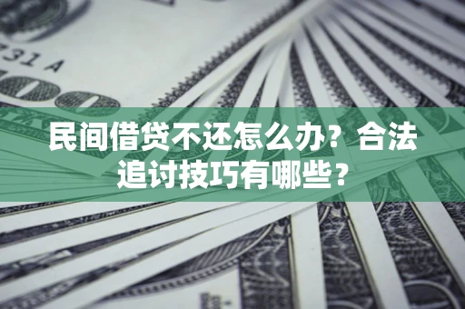济南民间借贷不还怎么办？合法追讨技巧有哪些？