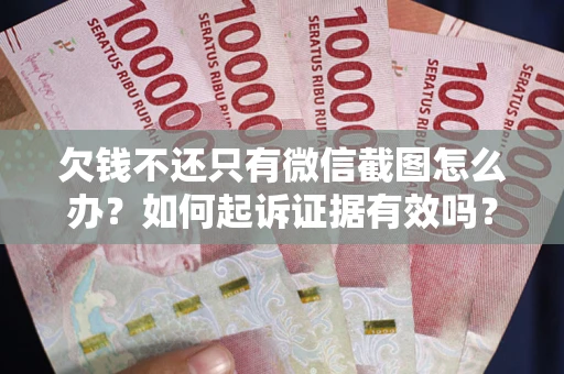 济南欠钱不还只有微信截图怎么办？如何起诉证据有效吗？