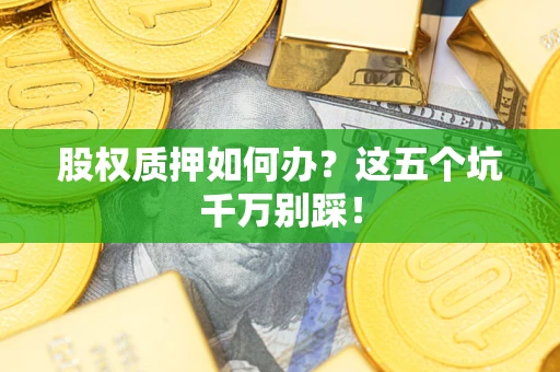 济南股权质押如何办？这五个坑千万别踩！