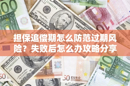 济南担保追偿期怎么防范过期风险？失败后怎么办攻略分享