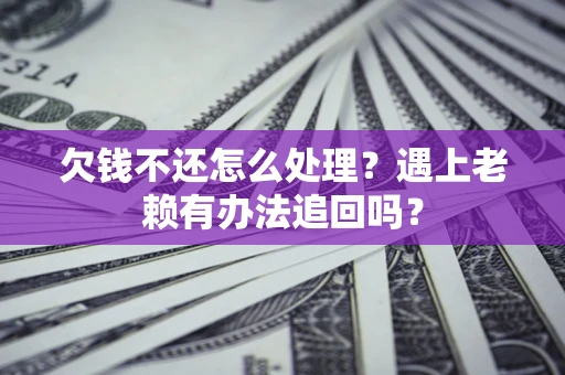 济南欠钱不还怎么处理？遇上老赖有办法追回吗？