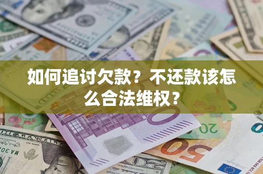济南如何追讨欠款？不还款该怎么合法维权？