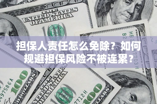 济南担保人责任怎么免除？如何规避担保风险不被连累？