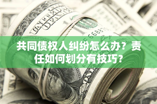 济南共同债权人纠纷怎么办？责任如何划分有技巧？