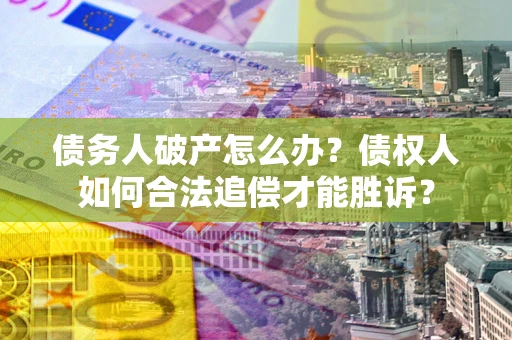 济南债务人破产怎么办？债权人如何合法追偿才能胜诉？