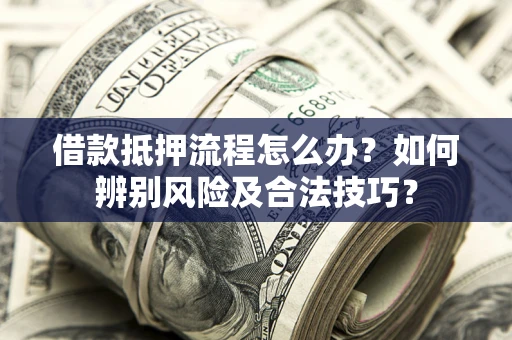 济南借款抵押流程怎么办？如何辨别风险及合法技巧？