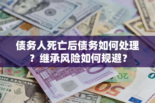 济南债务人死亡后债务如何处理？继承风险如何规避？