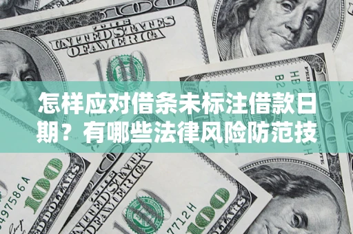 济南怎样应对借条未标注借款日期？有哪些法律风险防范技巧？