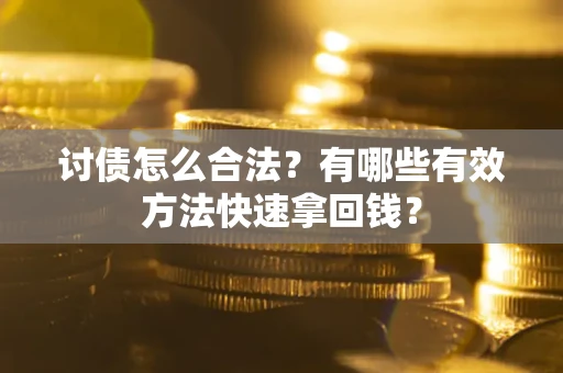 济南讨债怎么合法？有哪些有效方法快速拿回钱？