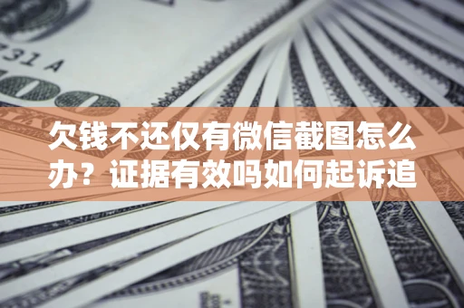 济南欠钱不还仅有微信截图怎么办？证据有效吗如何起诉追回欠款？