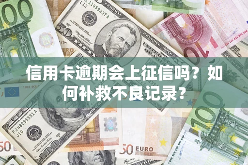 济南信用卡逾期会上征信吗？如何补救不良记录？