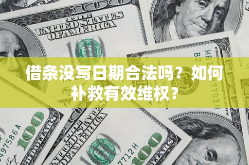 济南借条没写日期合法吗？如何补救有效维权？