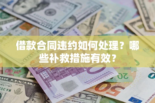 济南借款合同违约如何处理？哪些补救措施有效？