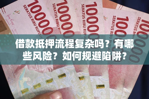 济南借款抵押流程复杂吗？有哪些风险？如何规避陷阱？