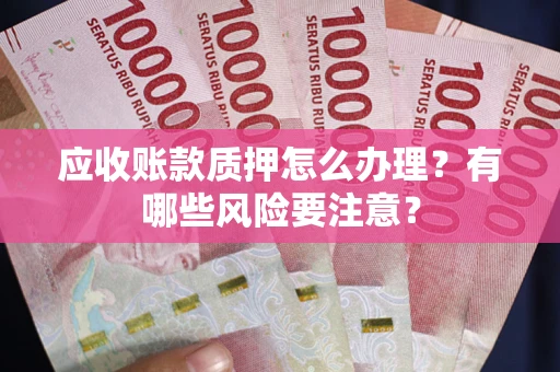 济南应收账款质押怎么办理？有哪些风险要注意？