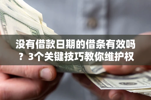 济南没有借款日期的借条有效吗？3个关键技巧教你维护权益
