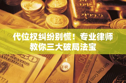 济南代位权纠纷别慌！专业律师教你三大破局法宝