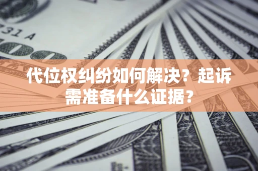 济南代位权纠纷如何解决？起诉需准备什么证据？