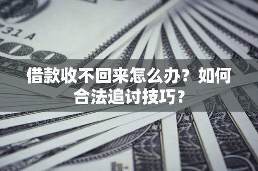 济南借款收不回来怎么办？如何合法追讨技巧？