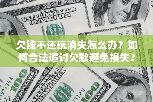 济南欠钱不还玩消失怎么办?如何合法追讨欠款避免损失? 济南欠钱不还玩消失怎么办?如何合法追讨欠款避免损失?