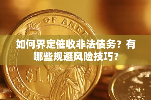 济南如何界定催收非法债务？有哪些规避风险技巧？