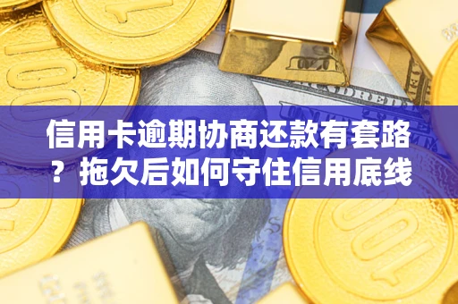 济南信用卡逾期协商还款有套路？拖欠后如何守住信用底线？