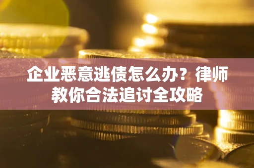 济南企业恶意逃债怎么办？律师教你合法追讨全攻略