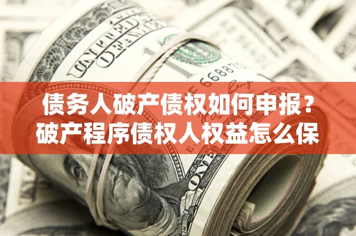 济南债务人破产债权如何申报？破产程序债权人权益怎么保障？