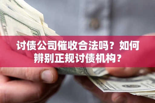 济南讨债公司催收合法吗？如何辨别正规讨债机构？