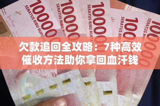 济南欠款追回全攻略：7种高效催收方法助你拿回血汗钱