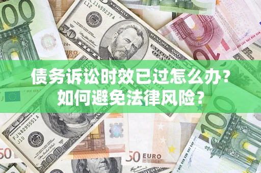 济南债务诉讼时效已过怎么办？如何避免法律风险？