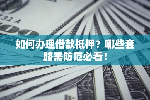 济南如何办理借款抵押？哪些套路需防范必看！