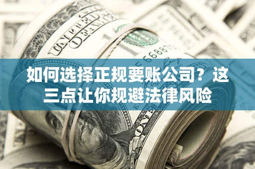 济南如何选择正规要账公司？这三点让你规避法律风险