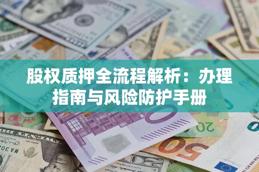 济南股权质押全流程解析：办理指南与风险防护手册