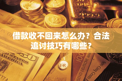 济南借款收不回来怎么办？合法追讨技巧有哪些？