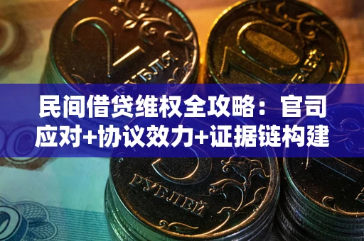 济南民间借贷维权全攻略：官司应对+协议效力+证据链构建指南
