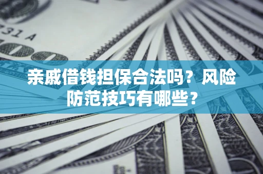 济南亲戚借钱担保合法吗？风险防范技巧有哪些？