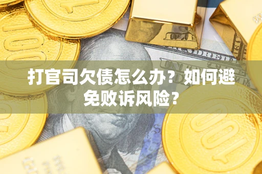 济南打官司欠债怎么办？如何避免败诉风险？