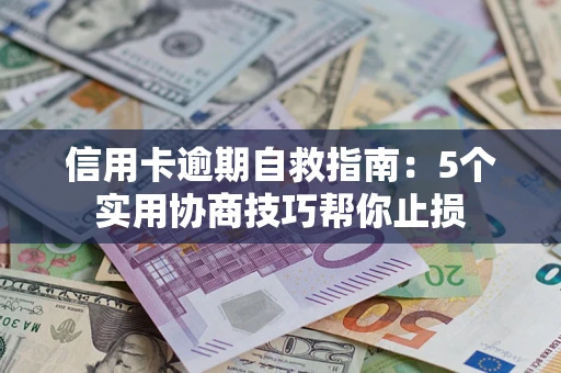 济南信用卡逾期自救指南：5个实用协商技巧帮你止损